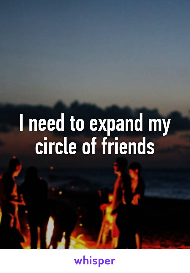 I need to expand my circle of friends