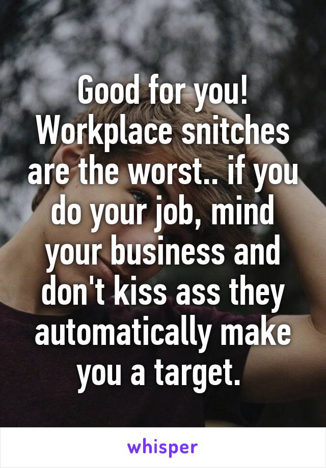 Good for you! Workplace snitches are the worst.. if you do your job, mind your business and don't kiss ass they automatically make you a target. 