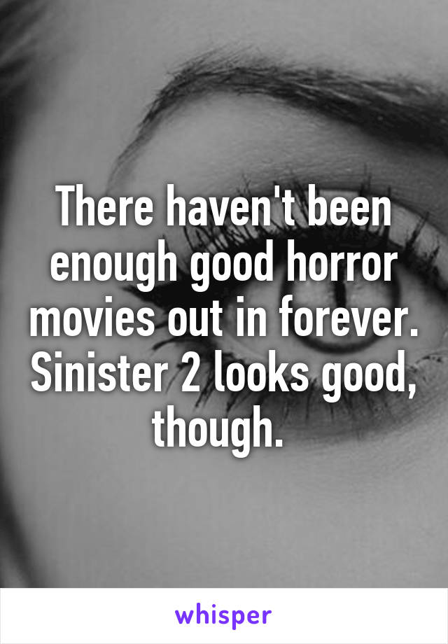 There haven't been enough good horror movies out in forever. Sinister 2 looks good, though. 