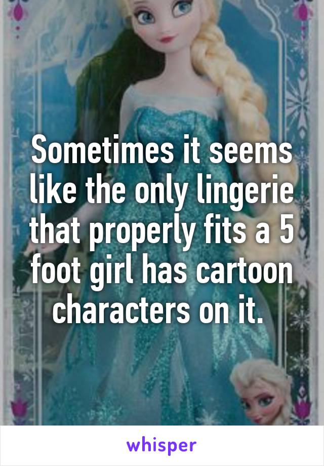 Sometimes it seems like the only lingerie that properly fits a 5 foot girl has cartoon characters on it. 