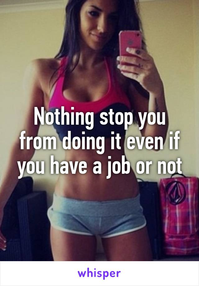 Nothing stop you from doing it even if you have a job or not