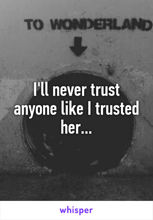 I'll never trust anyone like I trusted her...