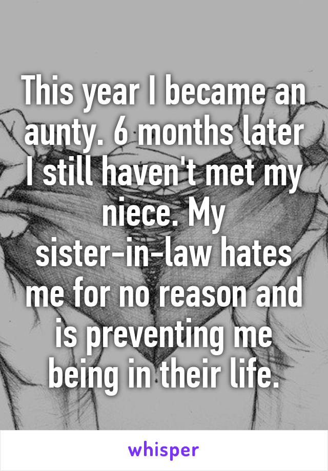 This year I became an aunty. 6 months later I still haven't met my niece. My sister-in-law hates me for no reason and is preventing me being in their life.