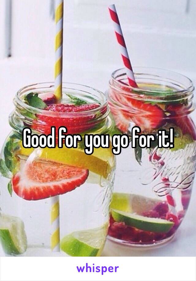 Good for you go for it! 