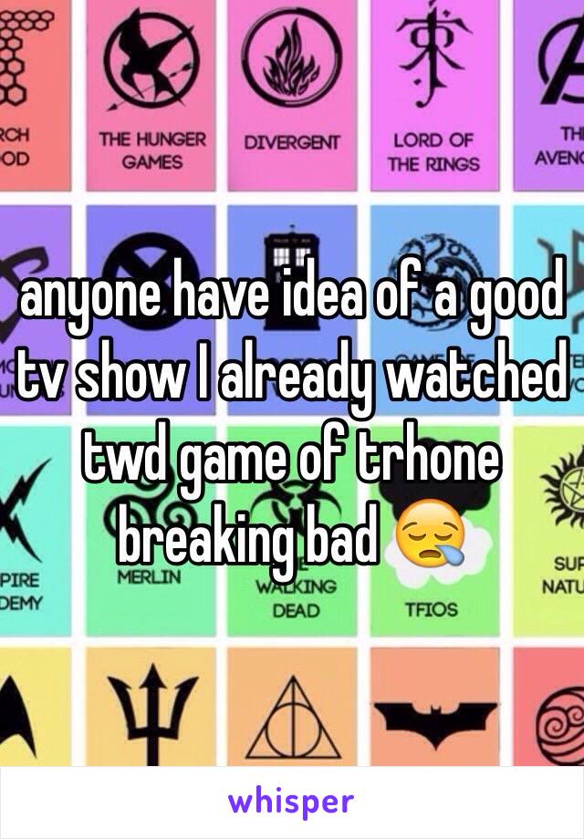 anyone have idea of a good tv show I already watched twd game of trhone breaking bad 😪