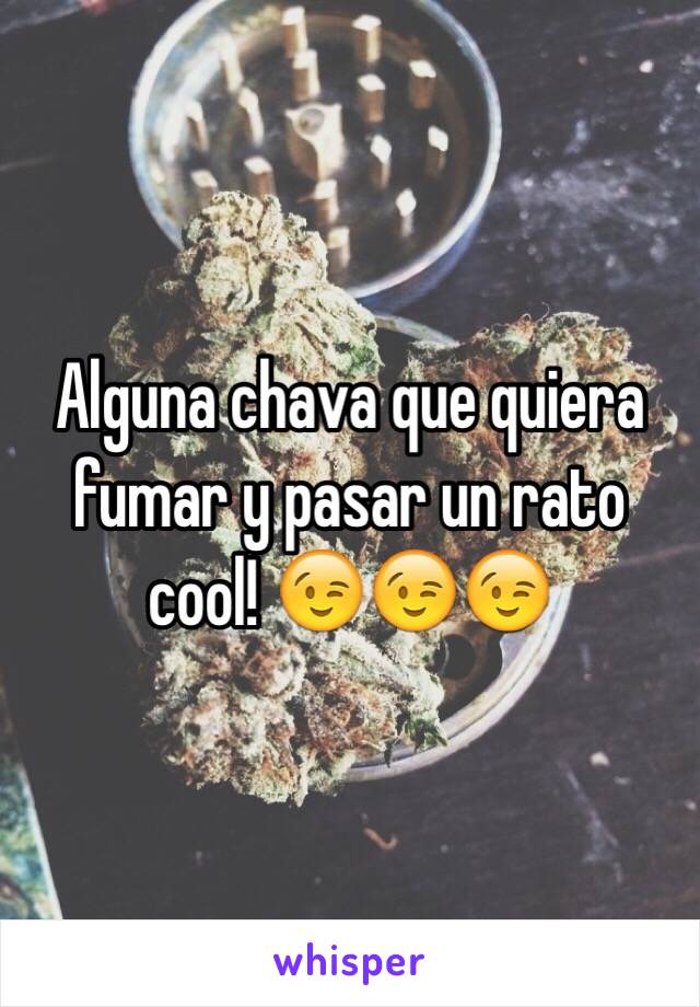 Alguna chava que quiera fumar y pasar un rato cool! 😉😉😉