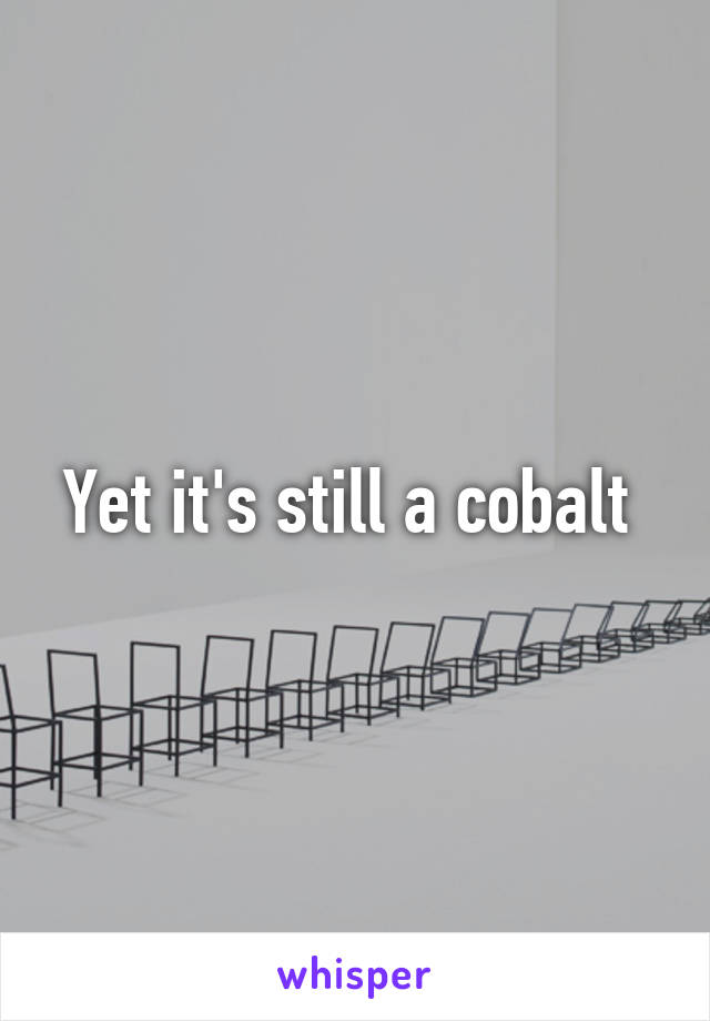 Yet it's still a cobalt 