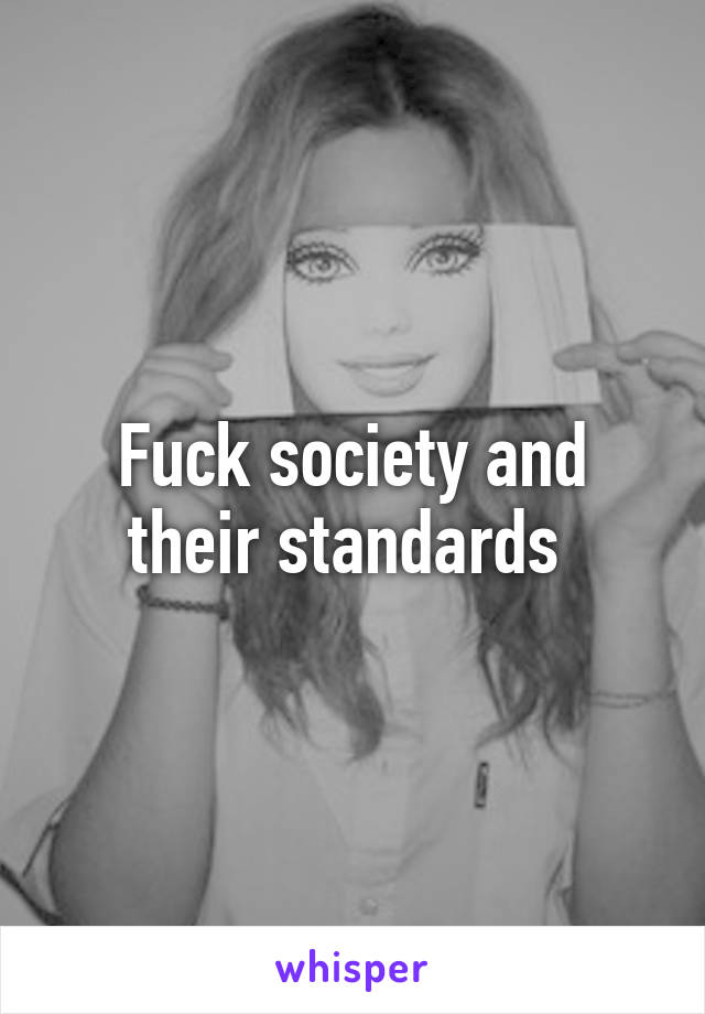 Fuck society and their standards 