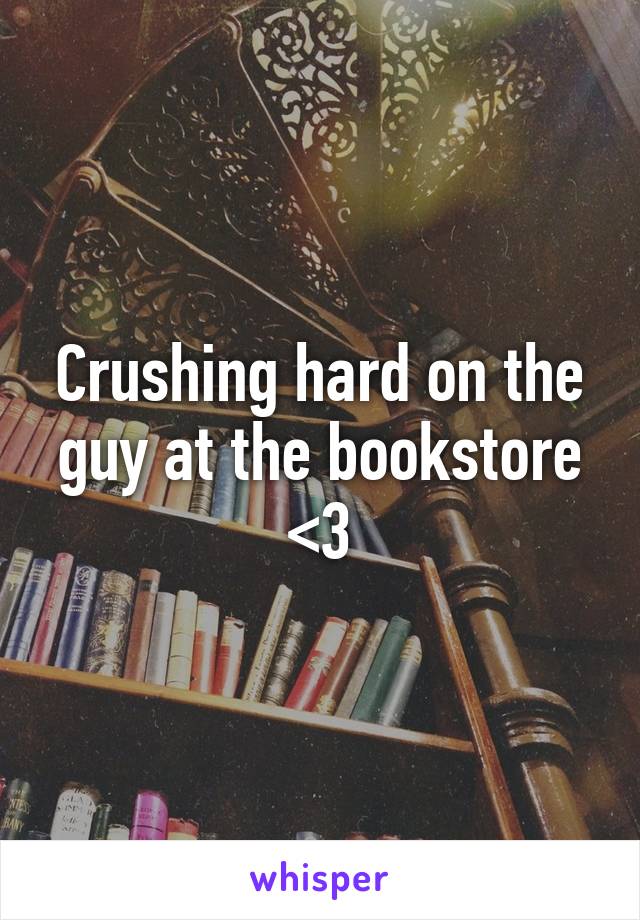 Crushing hard on the guy at the bookstore <3