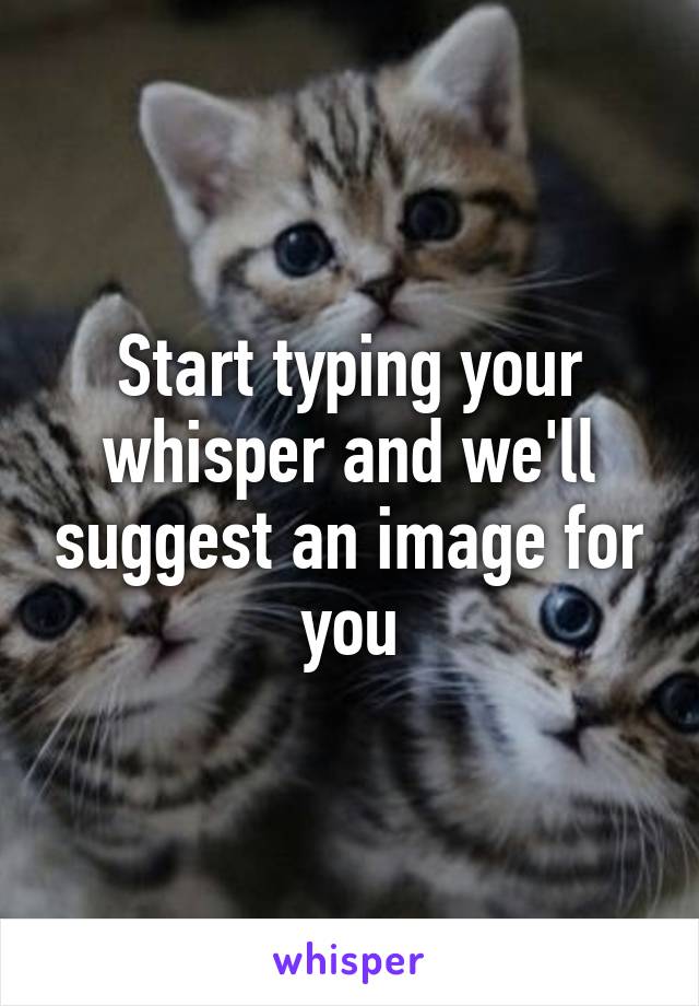 Start typing your whisper and we'll suggest an image for you