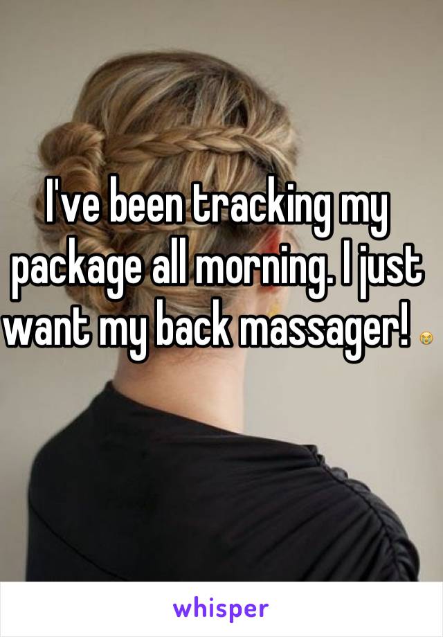 I've been tracking my package all morning. I just want my back massager! 😭