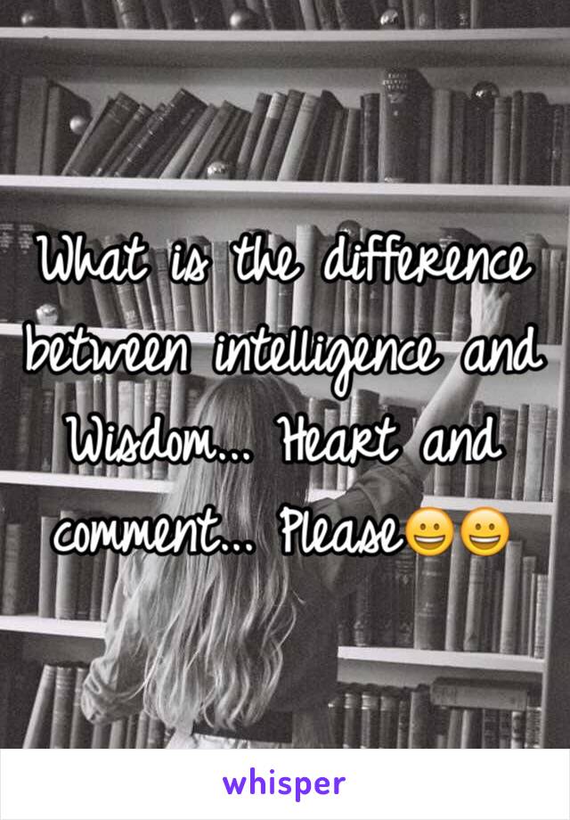 What is the difference between intelligence and Wisdom... Heart and comment... Please😀😀