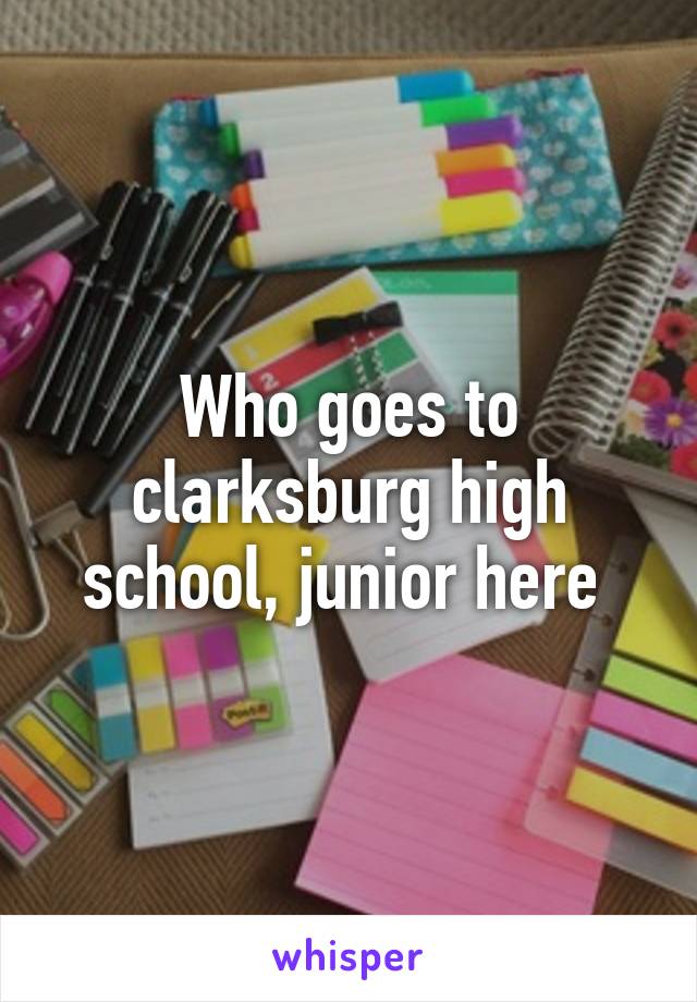 Who goes to clarksburg high school, junior here 