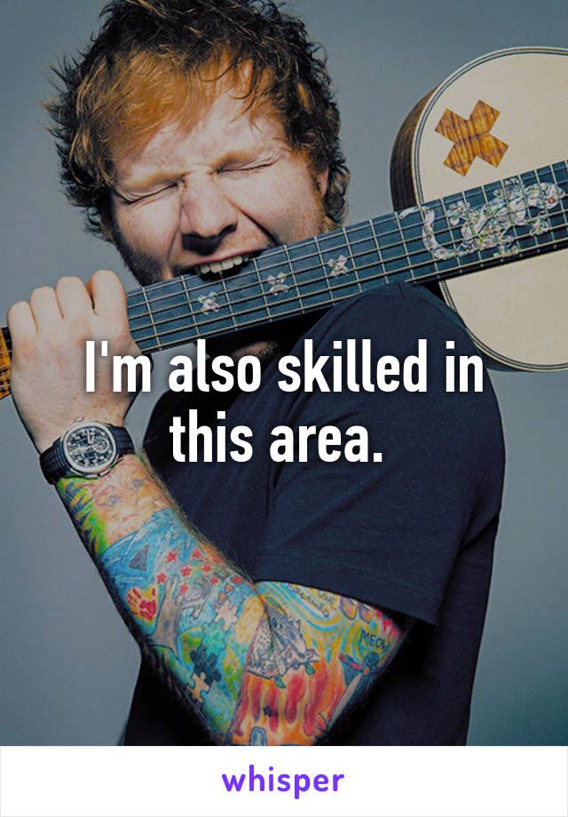 I'm also skilled in this area. 