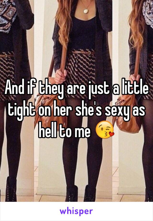 And if they are just a little tight on her she's sexy as hell to me 😘