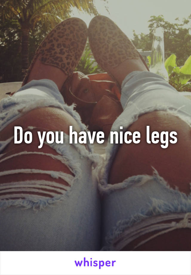 Do you have nice legs