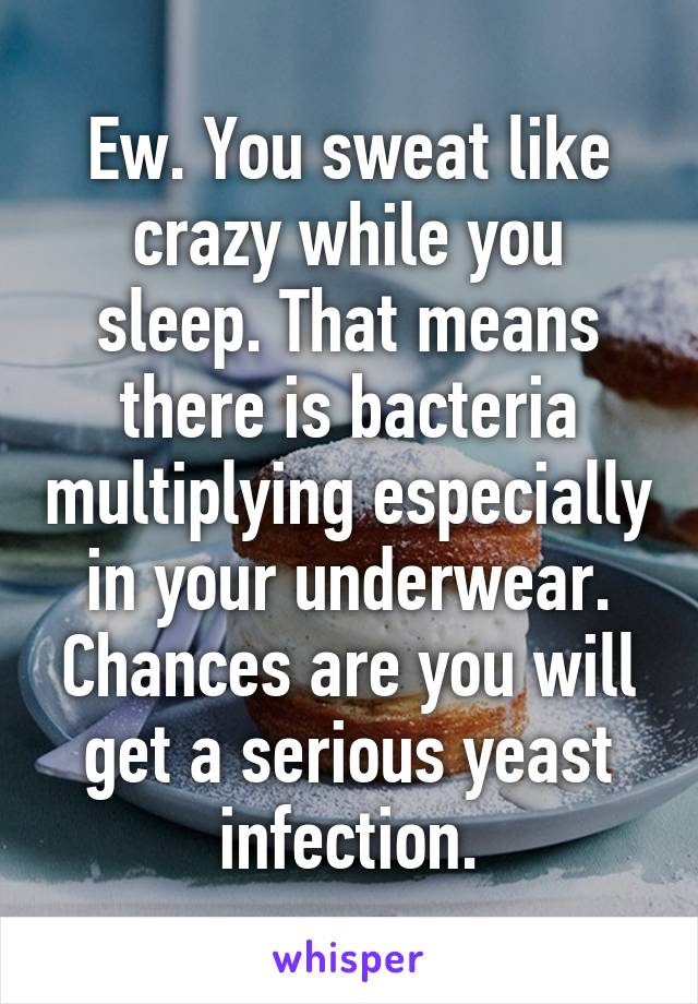 Ew. You sweat like crazy while you sleep. That means there is bacteria multiplying especially in your underwear. Chances are you will get a serious yeast infection.