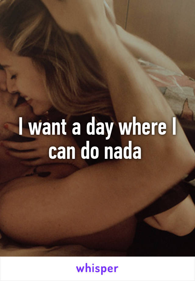 I want a day where I can do nada 