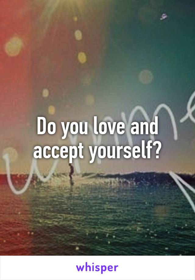 Do you love and accept yourself?