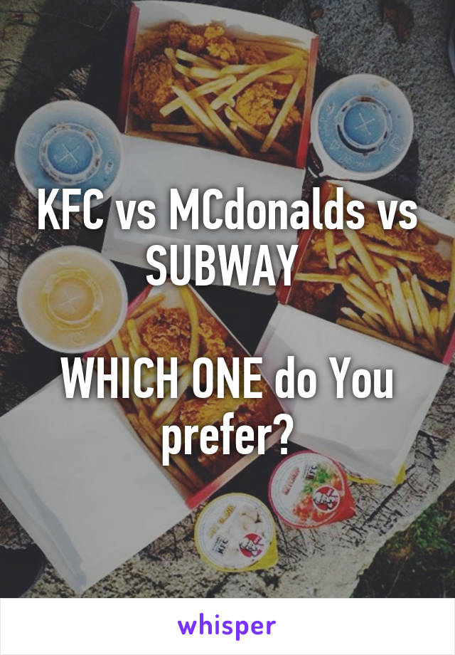 KFC vs MCdonalds vs SUBWAY 

WHICH ONE do You prefer?