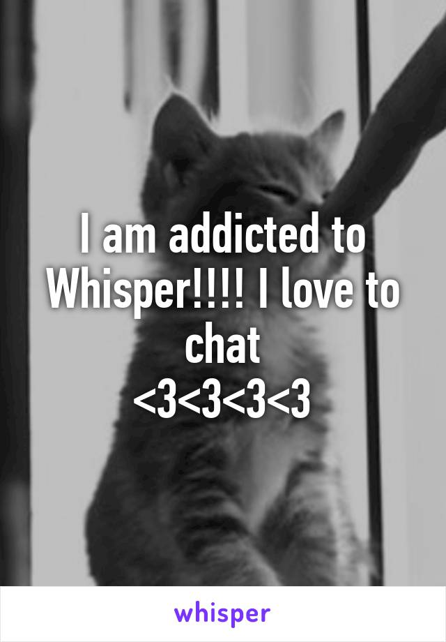 I am addicted to Whisper!!!! I love to chat
<3<3<3<3