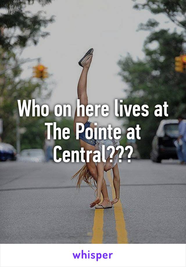 Who on here lives at The Pointe at Central???