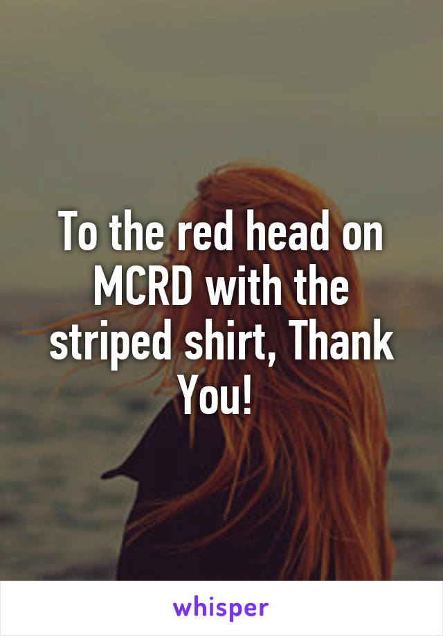 To the red head on MCRD with the striped shirt, Thank You! 