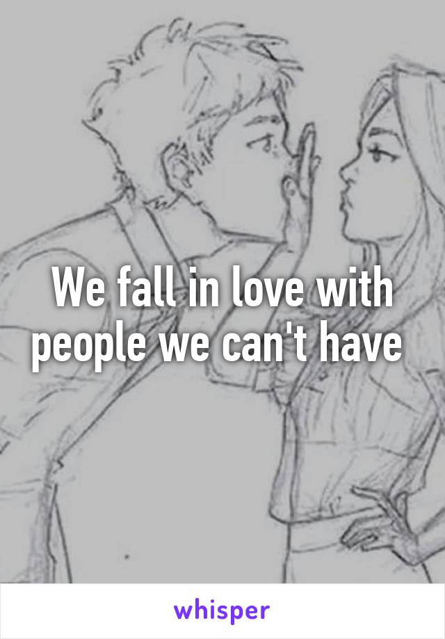 We fall in love with people we can't have 