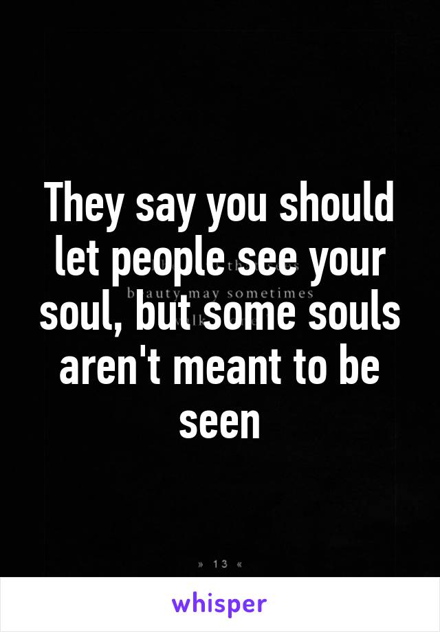 They say you should let people see your soul, but some souls aren't meant to be seen