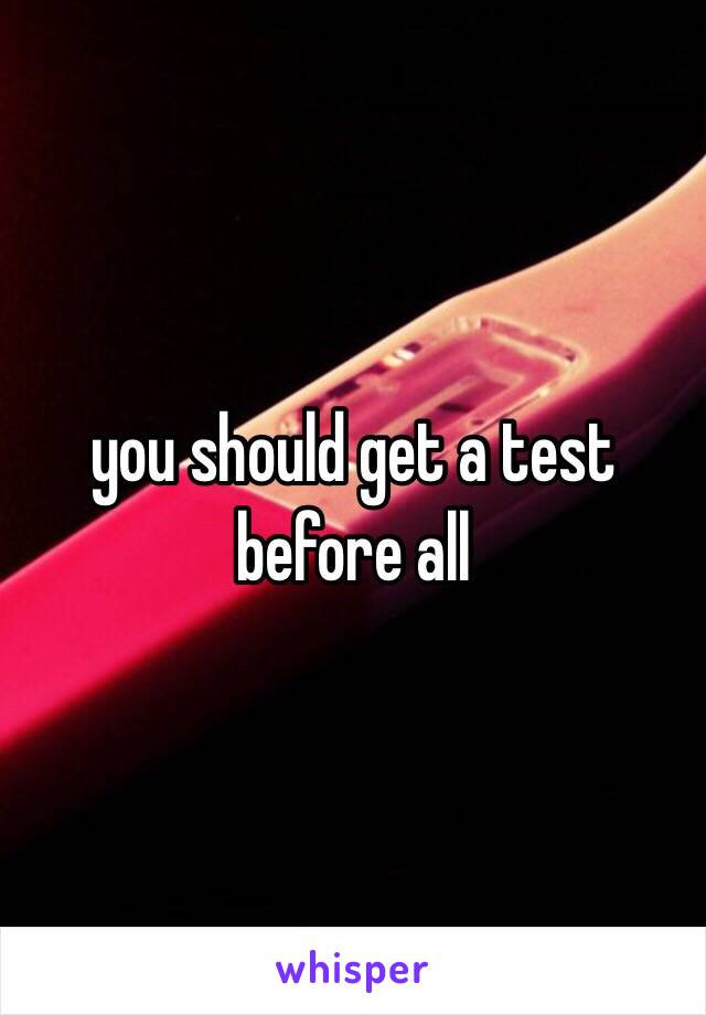 you should get a test before all