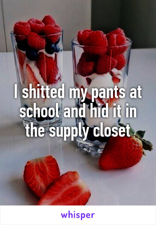 I shitted my pants at school and hid it in the supply closet