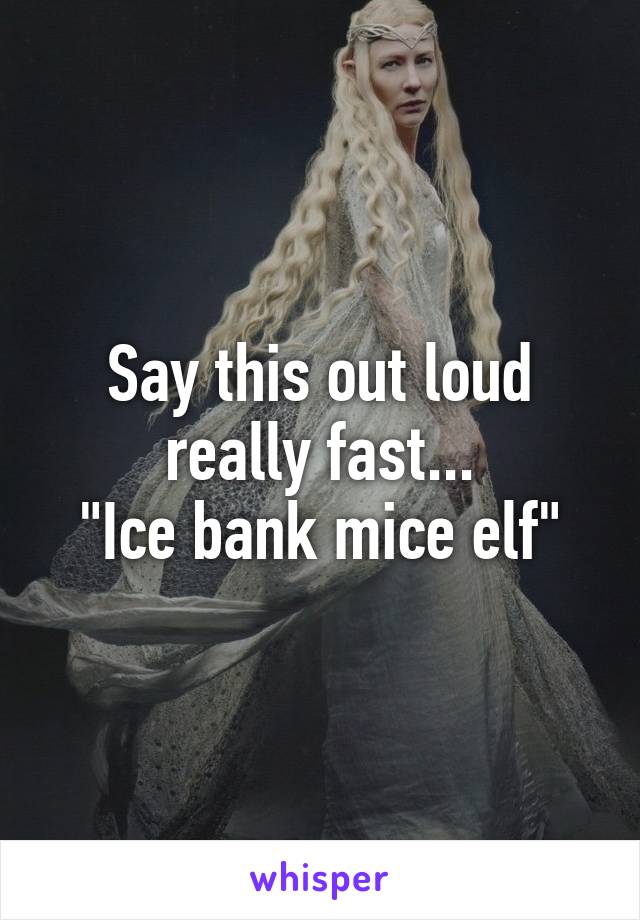 Say this out loud really fast...
"Ice bank mice elf"