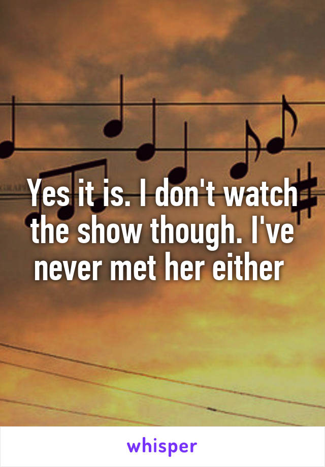 Yes it is. I don't watch the show though. I've never met her either 