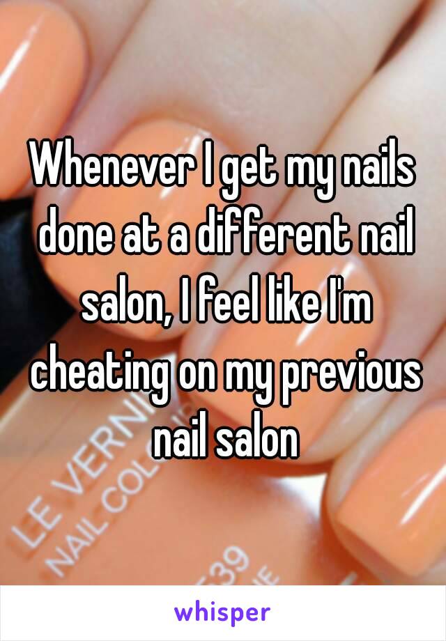 Whenever I get my nails done at a different nail salon, I feel like I'm cheating on my previous nail salon