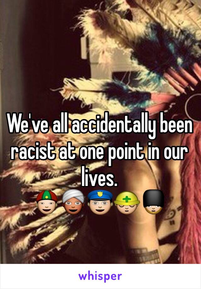 We've all accidentally been racist at one point in our lives.
👲👳👮👷💂