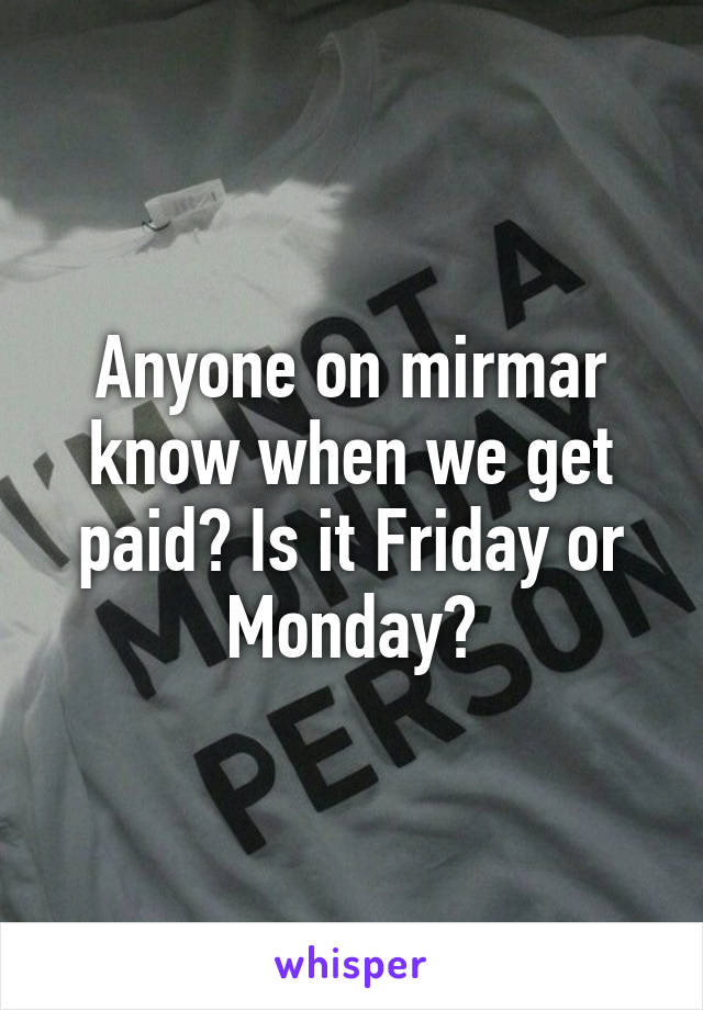 Anyone on mirmar know when we get paid? Is it Friday or Monday?