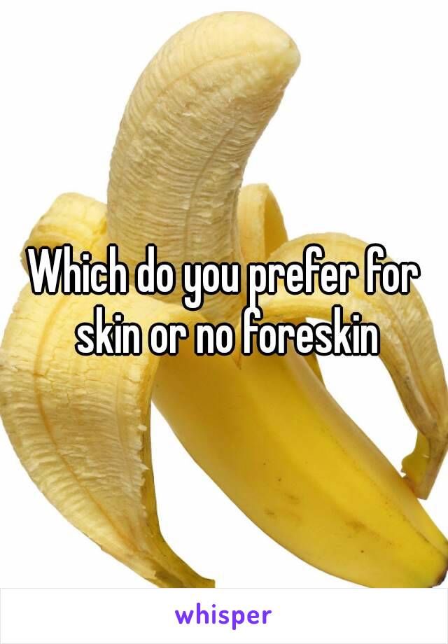 Which do you prefer for skin or no foreskin
