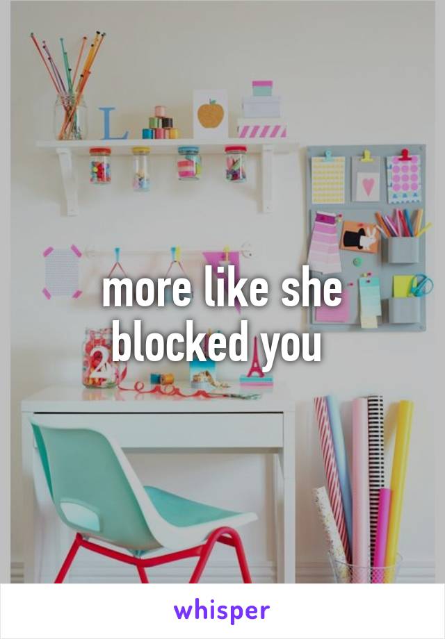 more like she blocked you 