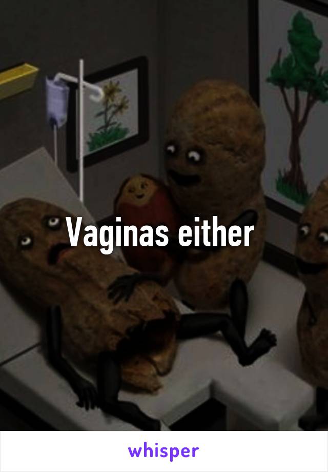 Vaginas either 