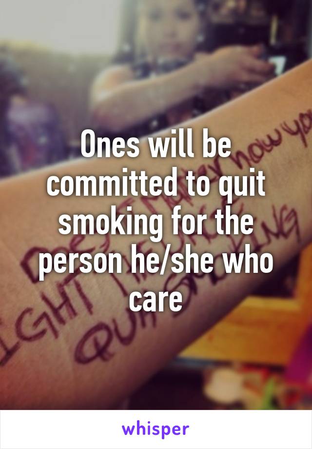 Ones will be committed to quit smoking for the person he/she who care