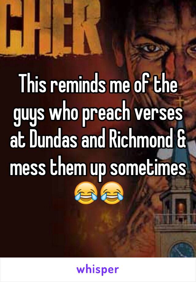 This reminds me of the guys who preach verses at Dundas and Richmond & mess them up sometimes 😂😂