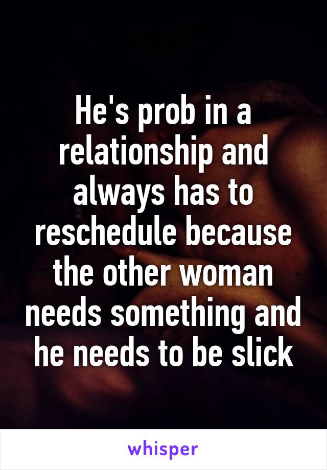 He's prob in a relationship and always has to reschedule because the other woman needs something and he needs to be slick