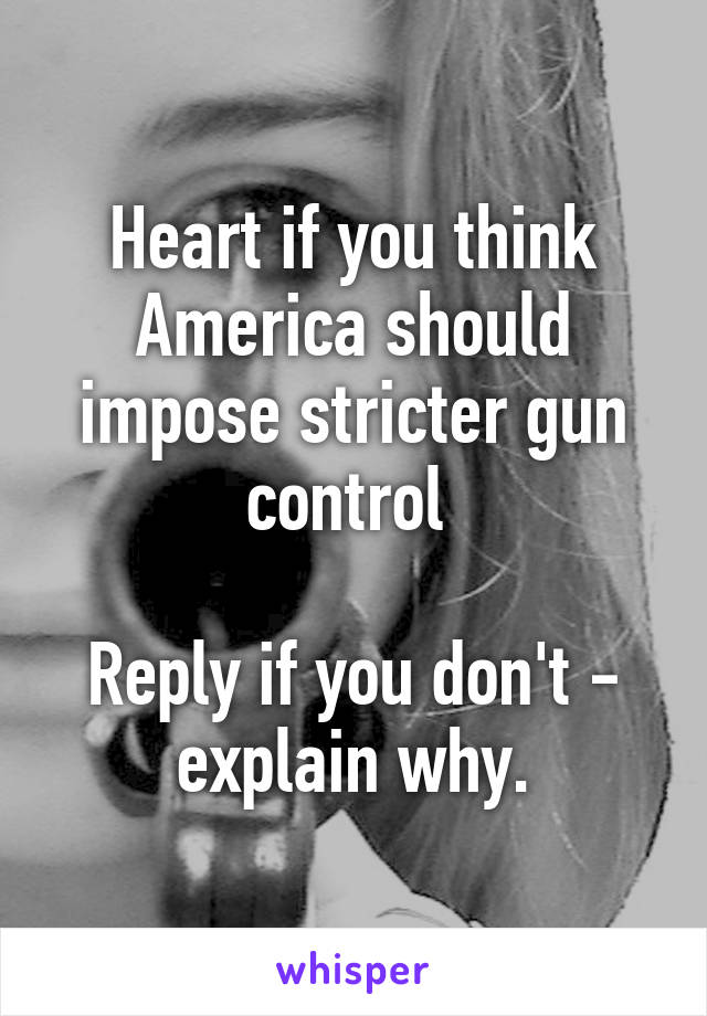 Heart if you think America should impose stricter gun control 

Reply if you don't - explain why.