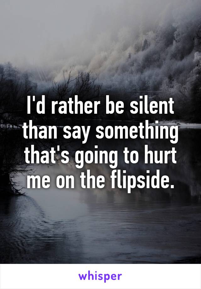 I'd rather be silent than say something that's going to hurt me on the flipside.