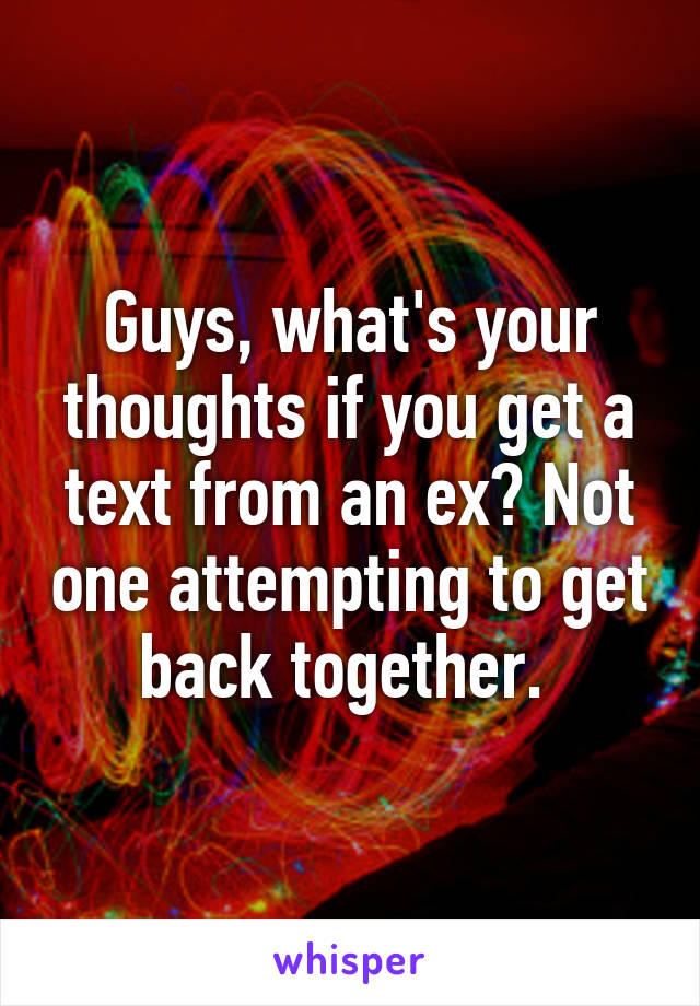 Guys, what's your thoughts if you get a text from an ex? Not one attempting to get back together. 