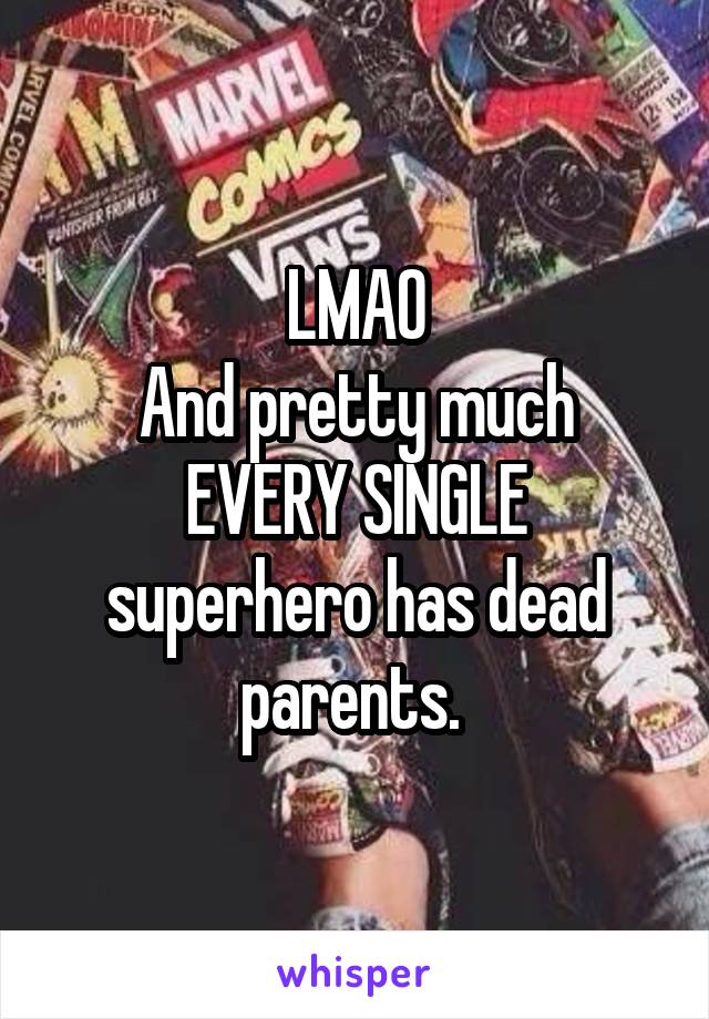 LMAO
And pretty much EVERY SINGLE superhero has dead parents. 