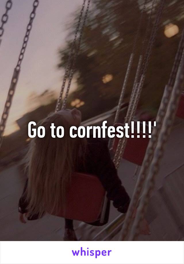 Go to cornfest!!!!'