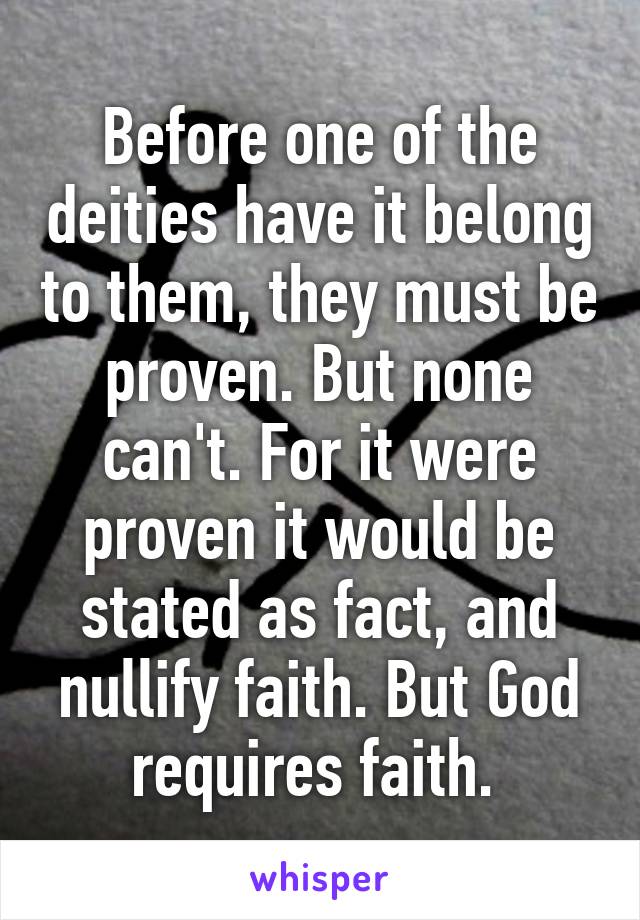 Before one of the deities have it belong to them, they must be proven. But none can't. For it were proven it would be stated as fact, and nullify faith. But God requires faith. 