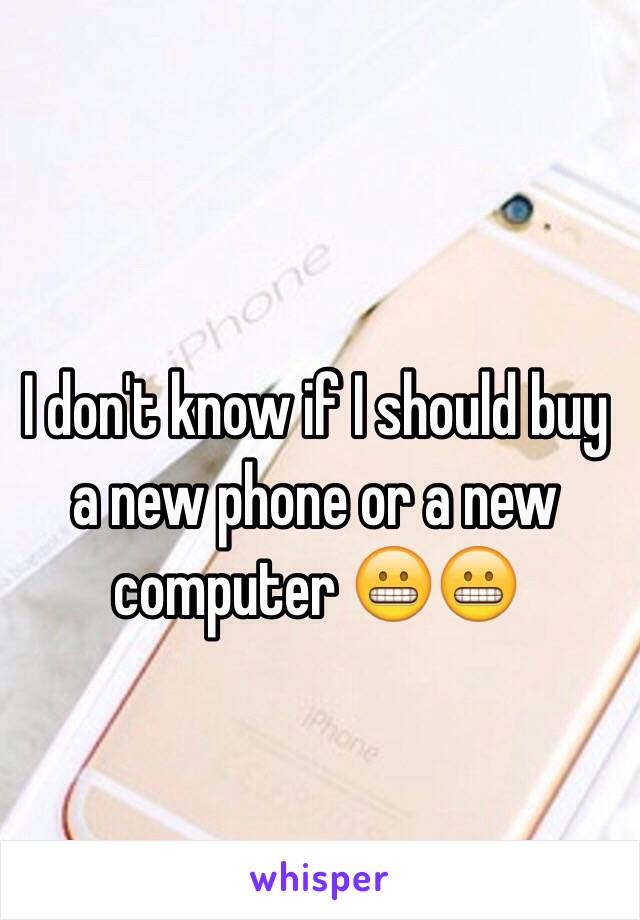 I don't know if I should buy a new phone or a new computer 😬😬