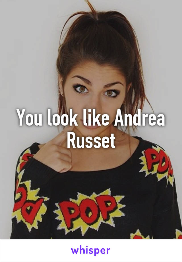 You look like Andrea Russet